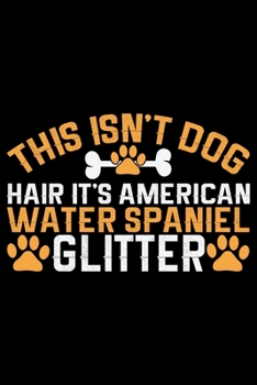 This Isn't Dog Hair It's American Water Spaniel Glitter: Cool American Water Spaniel Dog Journal Notebook - Funny American Water Spaniel Dog Notebook ... Water Spaniel Owner Gifts. 6 x 9 in 120 pages