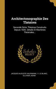 Hardcover Architectonographie Des Théatres: Seconde Série: Théatres Construits Depuis 1820. Détails Et Machines Théatrales... [French] Book
