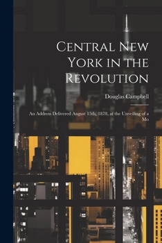 Paperback Central New York in the Revolution: An Address Delivered August 15th, 1878, at the Unveiling of a Mo Book