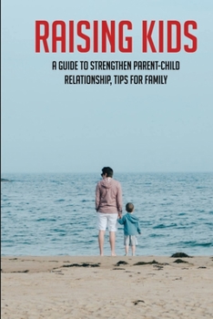 Paperback Raising Kids: A Guide To Strengthen Parent-Child Relationship, Tips For Family: Teenage Parenting Tips Book