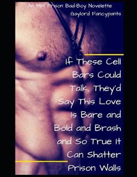 If These Cell Bars Could Talk, They'd Say This Love Is Bare and Bold and Brash and So True It Can Shatter Prison Walls: An MM Prison Bad-Boy Novelette