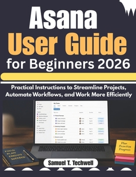 Paperback Asana User Guide for Beginners 2026: Practical Instructions to Streamline Projects, Automate Workflows, and Work More Efficiently Book
