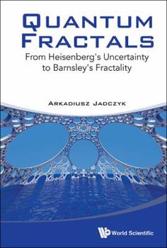 Hardcover Quantum Fractals: From Heisenberg's Uncertainty to Barnsley's Fractality Book