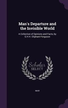 Hardcover Man's Departure and the Invisible World: A Collection of Opinions and Facts, by G.H.H. Oliphant-Ferguson Book