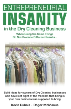 Paperback Entrepreneurial Insanity in the Dry Cleaning Business: When Doing the Same Things Do Not Produce Different Results... Book