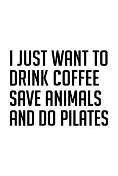 I JUST WANT TO DRINK COFFEE SAVE ANIMALS AND DO PILATES: College Ruled Journal, Diary, Notebook, 6x9 inches with 120 Pages.
