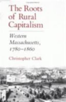 The Roots of Rural Capitalism: Western Massachusetts, 1780-1860