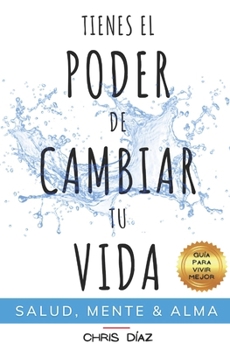 Paperback Tienes el Poder de Cambiar tu Vida: Guía para Vivir Mejor: Salud, Mente & Alma: Hábitos y Técnicas para Recuperar tu Salud Natural, Reeducar y Dominar [Spanish] Book