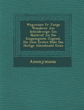 Paperback Wegweiser Fur Junge Wanderer Am Scheidewege: Ein Nachruf an Die Eingesegnete Jugend, Die Zum Ersten Male Das Heilige Abendmahl Geno [German] Book