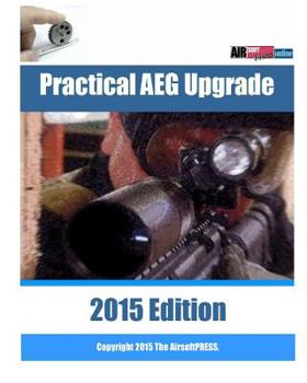 Practical AEG Upgrade 2015 Edition : Airsoft AEG Technical Reference Manual with Technical Details and Configuration Examples