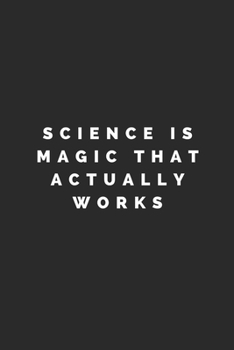 SCIENCE IS MAGIC THAT ACTUALLY WORKS: Lined Journal Notebook With Quote Cover, 6x9, Soft Cover, Matte Finish, Journal To Write In, 120 Page