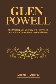 Paperback Glen Powell: The Unstoppable Journey of a Hollywood Star - From Texas Roots to Global Fame Book