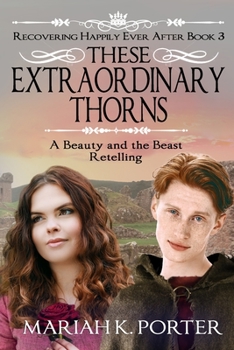 These Extraordinary Thorns: A Beauty and the Beast Retelling (Recovering Happily Ever After) - Book #3 of the Recovering Happily Ever After