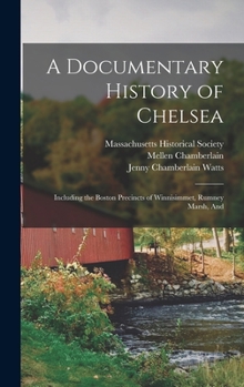 Hardcover A Documentary History of Chelsea: Including the Boston Precincts of Winnisimmet, Rumney Marsh, And Book