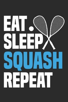 Eat Sleep Squash Repeat: Funny Cool Squash Journal | Notebook | Workbook | Diary | Planner-6x9 - 120 Dot Grid Pages - Cute Gift For Squash Players, Fans, Enthusiasts, Coaches, Lovers, Champions