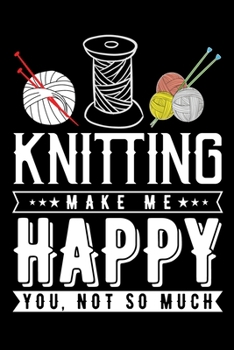 Knitting Make Me Happy You, Not So Much: Knitting Project journal Gifts. Best Knitting Project Journal Notebook for Knitters who loves Knitting. Funny ... perfect Project Journal Gifts For Knitters.
