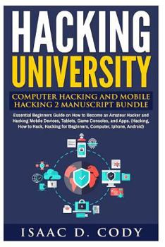 Hacking University: Computer Hacking and Mobile Hacking 2 Manuscript Bundle: Essential Beginners Guide on How to Become an Amateur Hacker and Hacking Mobile Devices, Tablets, Game Consoles, and Apps. - Book  of the Hacking Freedom and Data Driven