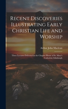 Hardcover Recent Discoveries Illustrating Early Christian Life and Worship: Three Lectures Delivered in the Chapter House of St. Mary's Cathedral, Edinburgh Book