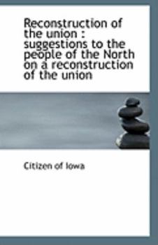 Paperback Reconstruction of the Union: Suggestions to the People of the North on a Reconstruction of the Unio Book