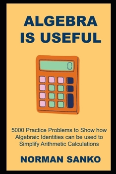 Paperback Algebra is Useful: 5000 Practice Problems to Show how Algebraic Identities can be used to Simplify Arithmetic Calculations (Mathematics is Awesome) Book