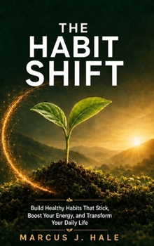 The Habit Shift: Build Healthy Habits That Stick, Boost Your Energy, and Transform Your Daily Life - Science-Backed Strategies for Lasting Behavior ... Sleep, Nutrition, Movement, and Real Wellness