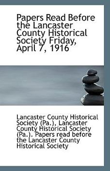 Papers Read Before the Lancaster County Historical Society Friday, April 7 1916