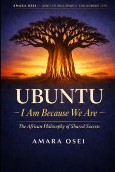 Ubuntu: I Am Because We Are: The African Philosophy of Shared Success (African Philosophy for Modern Life)