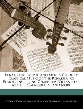 Paperback Renaissance Music and Men: A Guide to Classical Music of the Renaissance Period, Including Chansons, Villanellas, Motets, Canzonettas and More Book