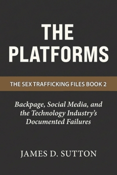 The Platforms: Backpage, Social Media, and the Technology Industry's Documented Failures (The Sex Trafficking Files)