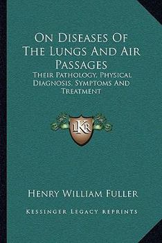 On Diseases Of The Lungs And Air Passages: Their Pathology, Physical Diagnosis, Symptoms And Treatment