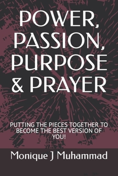 POWER, PASSION, PURPOSE & PRAYER: PUTTING THE PIECES TOGETHER TO BECOME THE BEST VERSION OF YOU!
