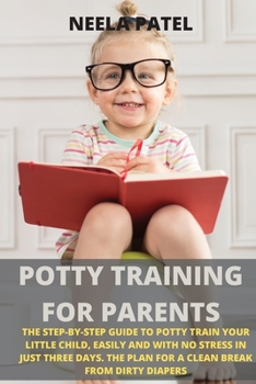 Paperback Potty Training for Parents: The Step-By-Step Guide to Potty Train Your Little Child, Easily and with No Stress in Just Three Days. the Plan for a Book