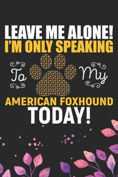 Paperback Leave Me Alone! I'm Only Speaking to My American Foxhound Today!: Cool American Foxhound Dog Journal Notebook - American Foxhound Puppy Lover Gifts - Book
