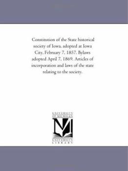 Paperback Constitution of the State historical society of Iowa, adopted at Iowa City, February 7, 1857. Bylaws adopted April 7, 1869. Articles of incorporation Book