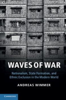 Waves of War: Nationalism, State Formation, and Ethnic Exclusion in the Modern World - Book  of the Cambridge Studies in Comparative Politics