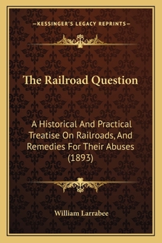Paperback The Railroad Question: A Historical And Practical Treatise On Railroads, And Remedies For Their Abuses (1893) Book