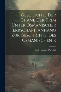 Geschichte der Chane der Krim Unter Osmanischer Herrschaft. Anhang zur Geschichte, des Osmanischen R