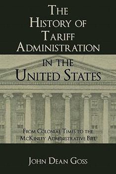 Paperback The History of Tariff Administration in the United States: From Colonial Times to the McKinley Administrative Bill Book