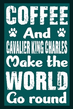Coffee And Cavalier King Charles Make The World Round: Notebook Gifts For Coffee And Dog Lovers, Cavalier King Charles Journal Notebook Best Gifts For ... Blank Lined Ruled Journal 6"x9" 100 Pages
