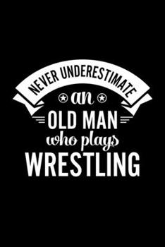 Paperback Never Underestimate An Old Man Who Plays Wrestling: Lined Journal, 120 Pages, 6x9 Sizes, Funny Wrestling Player Notebook Gift For Grandpa Who Loves Wr Book