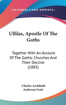 Hardcover Ulfilas, Apostle Of The Goths: Together With An Account Of The Gothic Churches And Their Decline (1885) Book