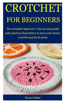 Crotchet For Beginners: The complete beginner’s step-by-step guide with practical illustrations to learn and master crotchet quickly & easily