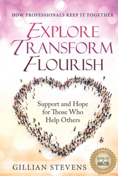 Paperback Explore, Transform, Flourish: Support and Hope for Those Who Help Others: How Professionals Keep It Together Book