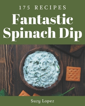 Paperback 175 Fantastic Spinach Dip Recipes: Explore Spinach Dip Cookbook NOW! Book