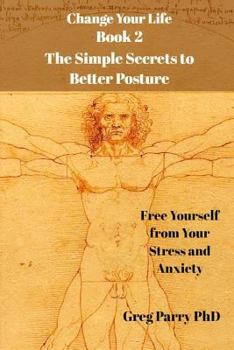 Paperback Change Your Life - Book 2: The Simple Secrets to Better Posture: Free Yourself from Your Stress and Anxiety Book