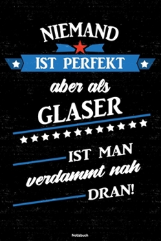 Niemand ist perfekt aber als Glaser ist man verdammt nah dran! Notizbuch: Glaser Journal DIN A5 liniert 120 Seiten Geschenk