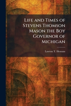 Life and Times of Stevens Thomson Mason the Boy Governor of Michigan