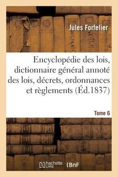 Encyclopa(c)Die Des Lois, Dictionnaire Ga(c)Na(c)Ral Des Lois, Da(c)Crets, Ordonnances Et Ra]glements Tome 6