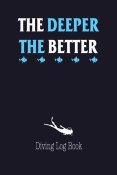 The Deeper The Better Diving Log book: Journal Cool Scuba Diving Snorkeling Diver's Logbook - Complete Interior to Keep Track Records Details - Gift ... Students for Training Certificate Leisure