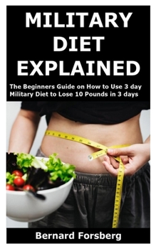 Paperback Military Diet Explained: The Beginners Guide on How to Use 3 day Military Diet to Lose 10 Pounds in 3 days Book